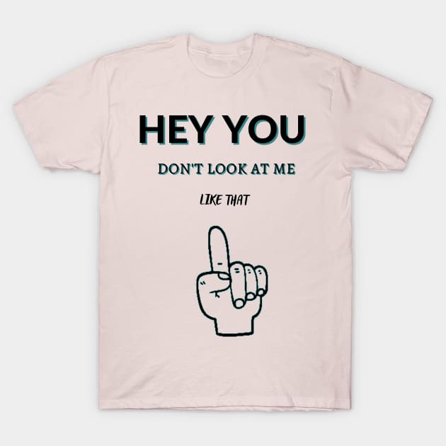 Hey You Don't Look At Me Like That T-Shirt by malbajshop